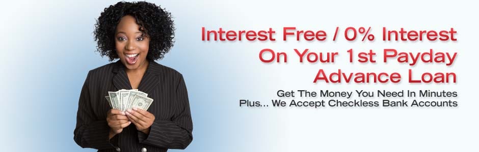 Interest Free / 0% Interest On Your 1st Payday Advance Loan. Get The Money You Need In Minutes Plus... We Accept Checkless Bank Accounts.