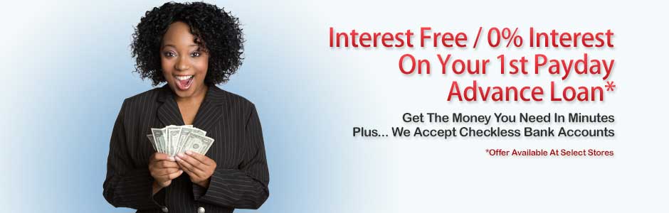Interest Free / 0% Interest On Your 1st Payday Advance Loan. Offer Available At Select Stores. Get The Money You Need In Minutes Plus... We Accept Checkless Bank Accounts.