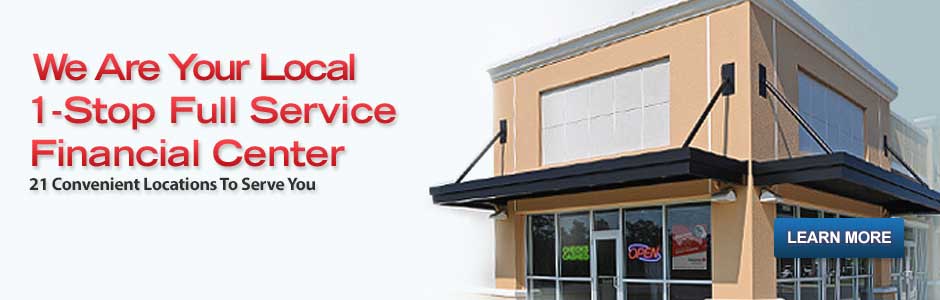 We are Your Local 1-Stop Full Service Financial Center. 21 Convenient Locations To Serve You. Learn More. Visit Our Locations Page.