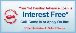 Your 1st Payday Advance is interest Free. Call, Come In Or Apply On-line. Visit Our Loan promotions Page. Offer Available At Select Stores.